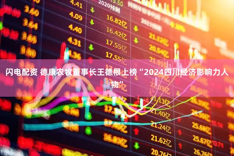 闪电配资 德康农牧董事长王德根上榜“2024四川经济影响力人物”