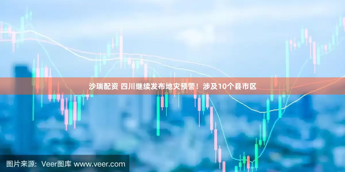 沙瑞配资 四川继续发布地灾预警！涉及10个县市区