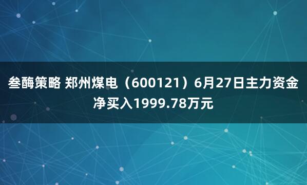 叁酶策略 郑州煤电（600121）6月27日主力资金净买入1999.78万元