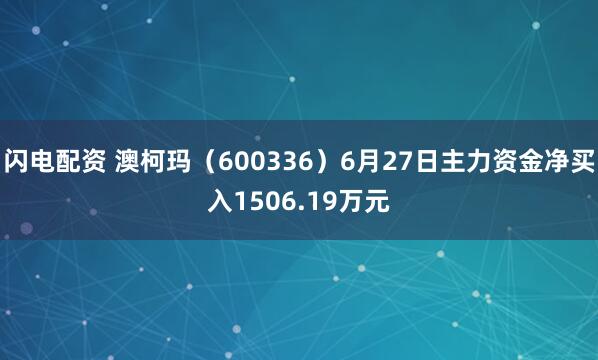 闪电配资 澳柯玛（600336）6月27日主力资金净买入1506.19万元