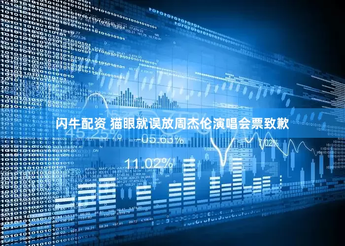闪牛配资 猫眼就误放周杰伦演唱会票致歉