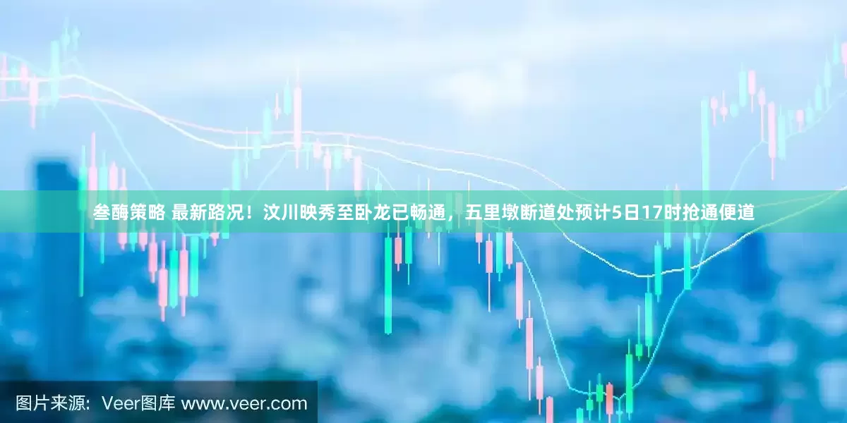 叁酶策略 最新路况！汶川映秀至卧龙已畅通，五里墩断道处预计5日17时抢通便道