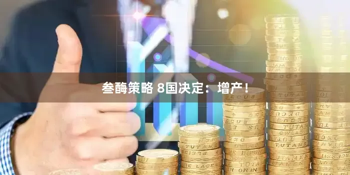 叁酶策略 8国决定：增产！