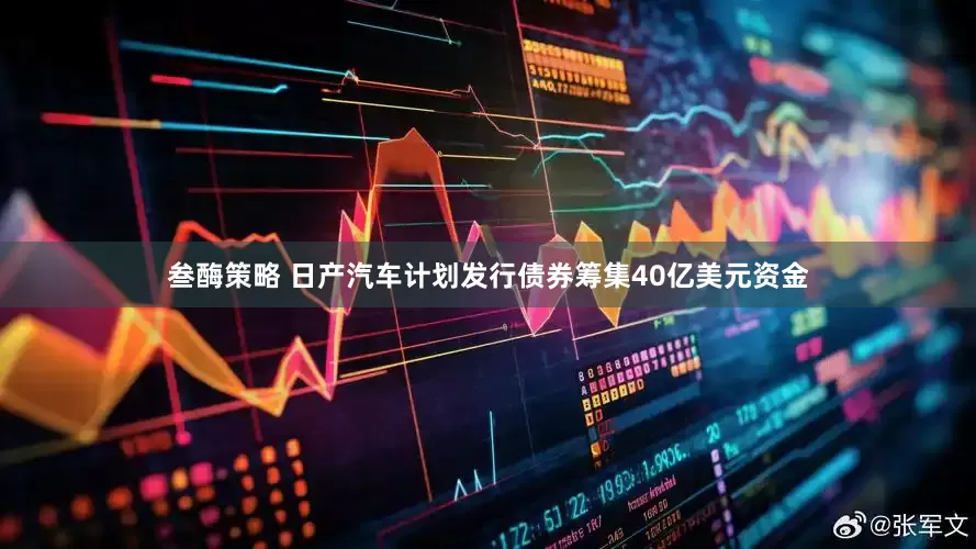 叁酶策略 日产汽车计划发行债券筹集40亿美元资金