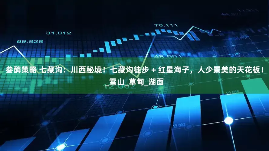 叁酶策略 七藏沟：川西秘境！七藏沟徒步 + 红星海子，人少景美的天花板！_雪山_草甸_湖面