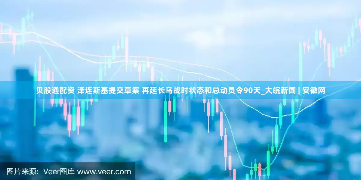 贝股通配资 泽连斯基提交草案 再延长乌战时状态和总动员令90天_大皖新闻 | 安徽网