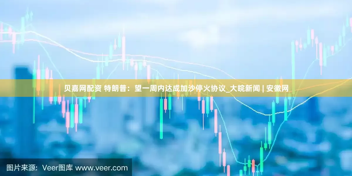 贝嘉网配资 特朗普：望一周内达成加沙停火协议_大皖新闻 | 安徽网