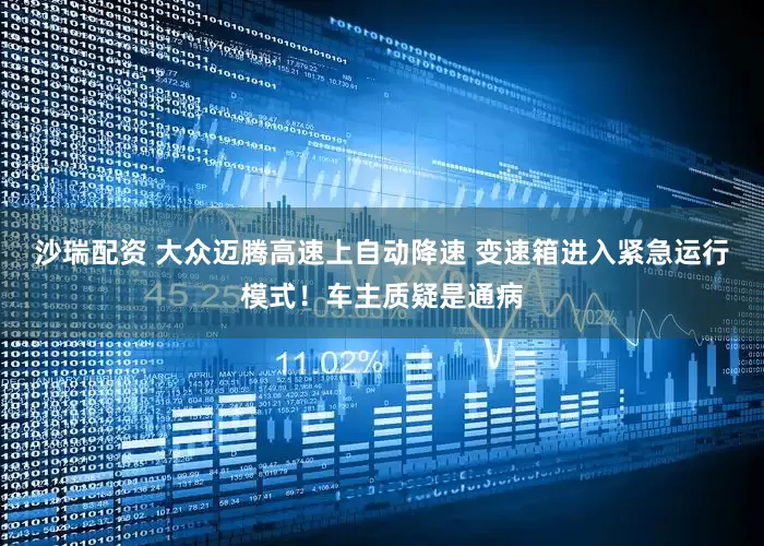 沙瑞配资 大众迈腾高速上自动降速 变速箱进入紧急运行模式！车主质疑是通病