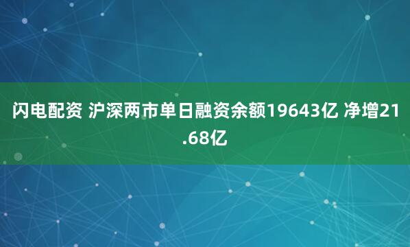 闪电配资 沪深两市单日融资余额19643亿 净增21.68亿