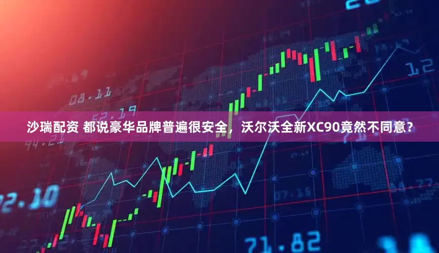 沙瑞配资 都说豪华品牌普遍很安全，沃尔沃全新XC90竟然不同意？