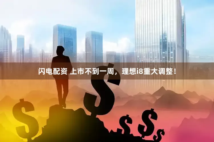 闪电配资 上市不到一周，理想i8重大调整！