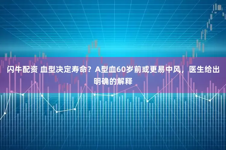 闪牛配资 血型决定寿命？A型血60岁前或更易中风，医生给出明确的解释