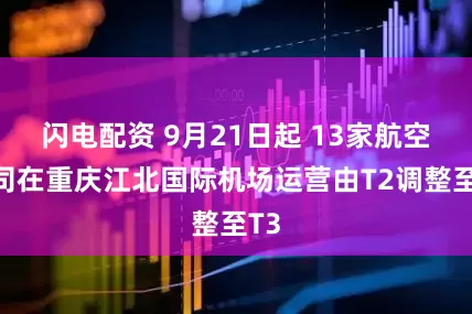 闪电配资 9月21日起 13家航空公司在重庆江北国际机场运营由T2调整至T3