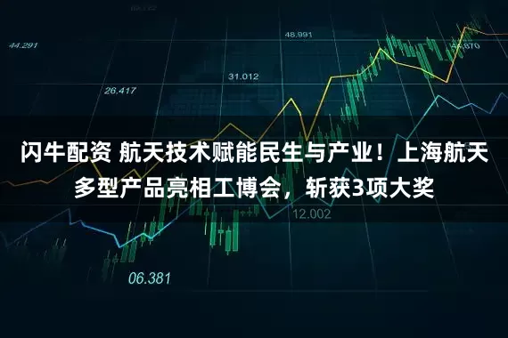 闪牛配资 航天技术赋能民生与产业！上海航天多型产品亮相工博会，斩获3项大奖
